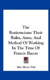 Rosicrucians Their Rules, Aims, and Method of Working in the Time of Francis Bacon N/A 9781161565317 Front Cover