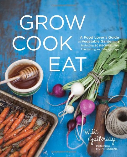 Grow Cook Eat A Food Lover's Guide to Vegetable Gardening, Including 50 Recipes, Plus Harvesting and Storage Tips  2012 9781570617317 Front Cover