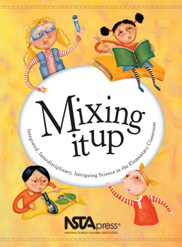 Mixing It Up Integrated, Interdisciplinary, Intriguing Science in the Elementary Classroom, an NSTA Press Journals Collection  2003 9780873552318 Front Cover