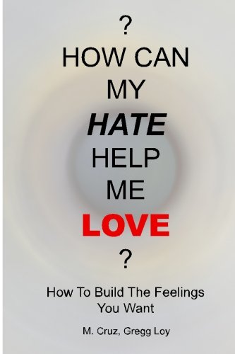 ? How Can My Hate Help Me Love? How to Build the Feelings You Want  2013 9780983088318 Front Cover
