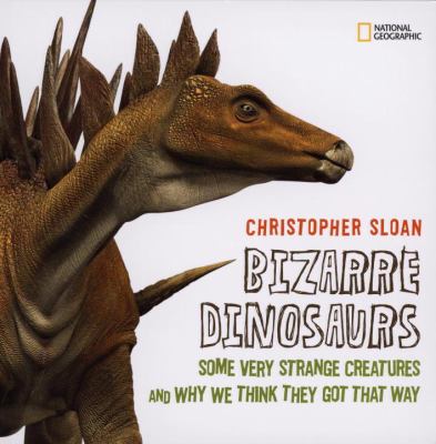 Bizarre Dinosaurs Some Very Strange Creatures and Why We Think They Got That Way  2008 9781426303319 Front Cover