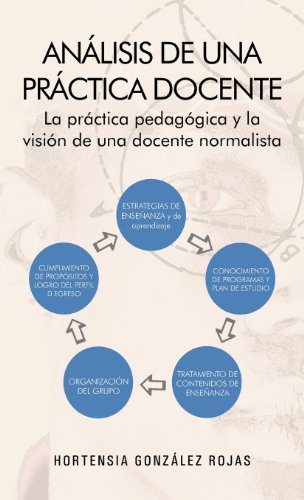 Análisis de una práctica docente: La Práctica Pedag=gica Y La Visi=n De Una Docente Normalista  2013 9781463342319 Front Cover