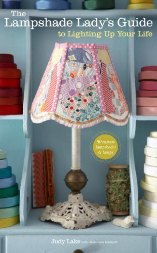 Lampshade Lady's Guide to Lighting up Your Life 50 Custom Lampshades and Lamps  2009 9780307452320 Front Cover