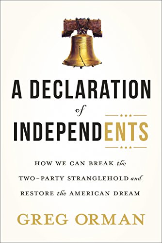 Declaration of Independents How We Can Break the Two-Party Stranglehold and Restore the American Dream  2016 9781626343320 Front Cover