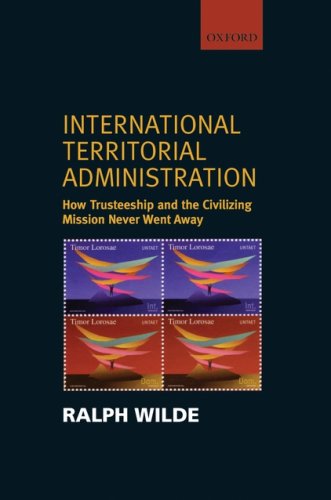 International Territorial Administration How Trusteeship and the Civilizing Mission Never Went Away  2006 9780199274321 Front Cover