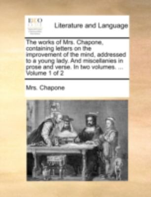 Works of Mrs Chapone, Containing Letters on the Improvement of the Mind, Addressed to a Young Lady and Miscellanies in Prose and Verse in Two V N/A 9781140766322 Front Cover