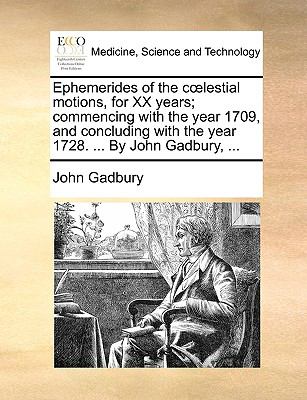 Ephemerides of the Clestial Motions, for Xx Years; Commencing with the Year 1709, and Concluding with the Year 1728 by John Gadbury N/A 9781140919322 Front Cover