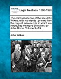 correspondence of the late John Wilkes, with his friends : printed from the original manuscripts in which are introduced memoirs of his life / by John Almon. Volume 3 Of 5  N/A 9781240011322 Front Cover