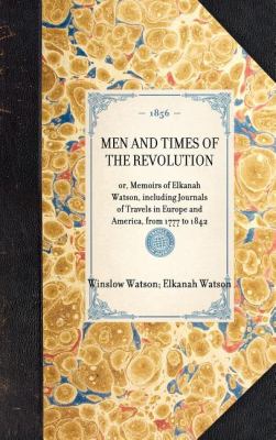 Men and Times of the Revolution Or, Memoirs of Elkanah Watson, Including Journals of Travels in Europe and America, from 1777 To 1842 N/A 9781429003322 Front Cover