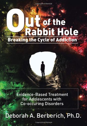 Out of the Rabbit Hole: Breaking the Cycle of Addiction: Evidence-based Treatment for Adolescents With Co-occurring Disorders  2013 9781483616322 Front Cover