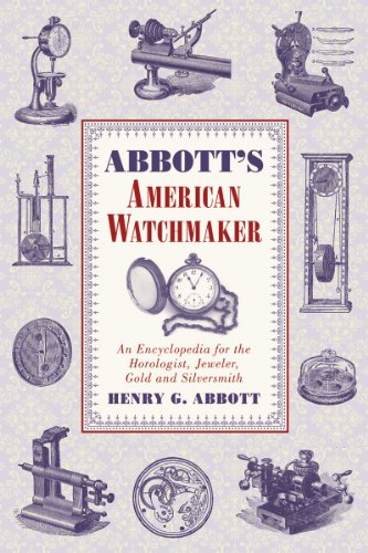 Abbott's American Watchmaker An Encyclopedia for the Horologist, Jeweler, Gold and Silversmith  2012 9781616085322 Front Cover