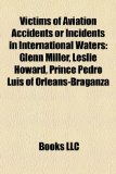 Victims of Aviation Accidents or Incidents in International Waters Glenn Miller, Leslie Howard, Prince Pedro Luï¿½s of Orlï¿½ans-Braganza N/A 9781155408323 Front Cover
