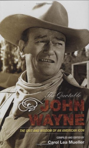 Quotable John Wayne The Grit and Wisdom of an American Icon  2007 9781589793323 Front Cover