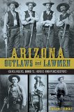 Arizona Outlaws and Lawmen: Gunslingers, Bandits, Heroes and Peacekeepers  2015 9781626199323 Front Cover