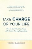 Take Charge of Your Life How to Get What You Need with Choice-Theory Psychology  2013 9781938908323 Front Cover