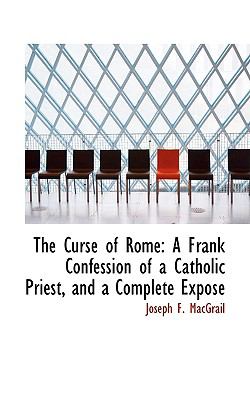 Curse of Rome : A Frank Confession of a Catholic Priest, and a Complete ExposT N/A 9780559688324 Front Cover