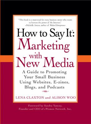 How to Say It: Marketing with New Media A Guide to Promoting Your Small Business Using Websites, e-Zines, Blogs, and Podcasts  2008 9780735204324 Front Cover