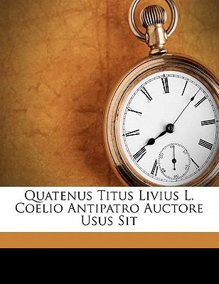 Quatenus Titus Livius L Coelio Antipatro Auctore Usus Sit N/A 9781149615324 Front Cover