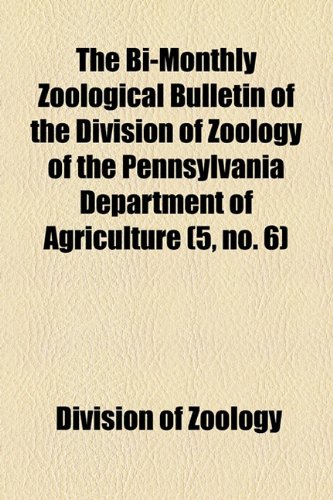 Bi-Monthly Zoological Bulletin of the Division of Zoology of the Pennsylvania Department of Agriculture  2010 9781153955324 Front Cover