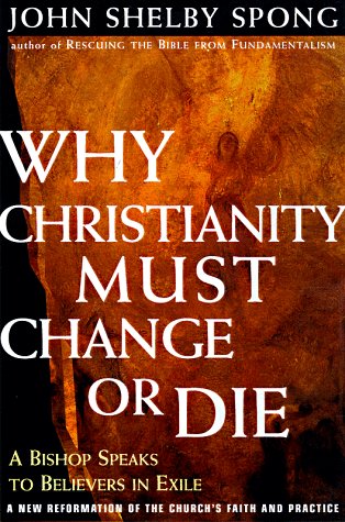 Why Christianity Must Change or Die A Bishop Speaks to Believers in Exile a New Reformation of the Church's Faith and Practice  1998 9780060675325 Front Cover