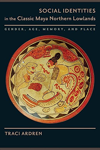 Social Identities in the Classic Maya Northern Lowlands Gender, Age, Memory, and Place  2015 9781477311325 Front Cover