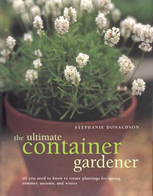 Ultimate Container Gardener All You Need to Know to Create Plantings for Spring, Summer, Fall, Winter and Indoor Containers  2001 9780754809326 Front Cover