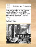 Some Memoirs of the Life and Death of the Reverend Mr John Shower, Together with His Funeral-Sermon by W Tong  N/A 9781171106326 Front Cover