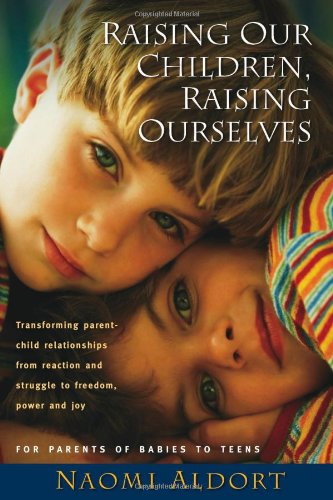 Raising Our Children, Raising Ourselves Transforming Parent-Child Relationships from Reaction and Struggle to Freedom, Power and Joy  2009 9781887542326 Front Cover