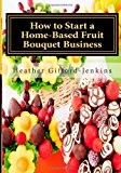 How to Start a Home-Based Fruit Bouquet Business  N/A 9781479298327 Front Cover