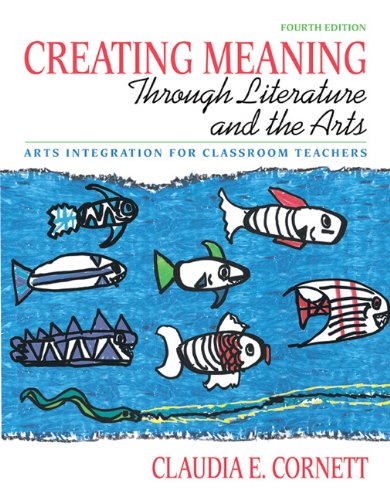 Creating Meaning Through Literature and the Arts Arts Integration for Classroom Teachers 4th 2011 9780137048328 Front Cover