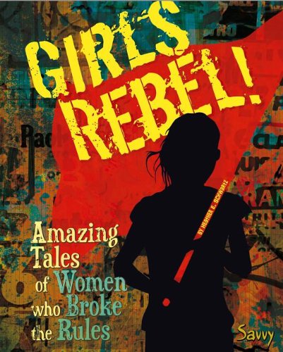Girls Rebel!: Amazing Tales of Women Who Broke the Mold  2013 9781476502328 Front Cover