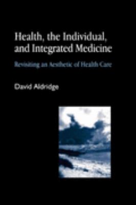 Health, the Individual, and Integrated Medicine Revisiting an Aesthetic of Health Care  2004 9781843102328 Front Cover