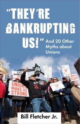 They're Bankrupting Us! And 20 Other Myths about Unions  2012 9780807003329 Front Cover