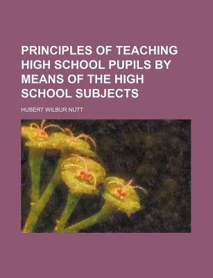 Principles of Teaching High School Pupils by Means of the High School Subjects N/A 9781150117329 Front Cover