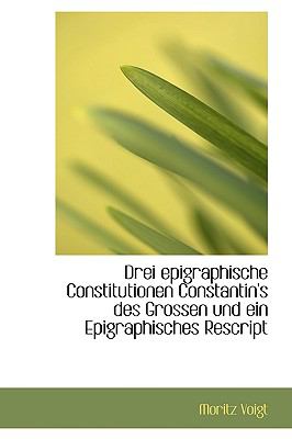 Drei Epigraphische Constitutionen Constantin's Des Grossen Und Ein Epigraphisches Rescript:   2008 9780554619330 Front Cover