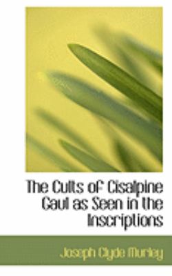 The Cults of Cisalpine Gaul As Seen in the Inscriptions:   2008 9780554635330 Front Cover
