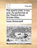 Spoil'D Child; in Two Acts As Performed at the Theatre-Royal, Smoke-Alley N/A 9781170906330 Front Cover