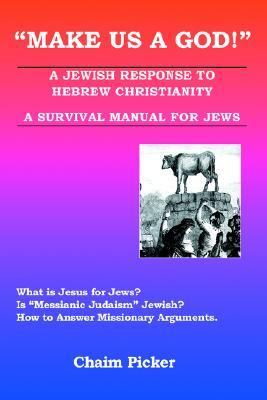 Make Us A God! A Jewish Response to Hebrew Christianity - A Survival Manual for Jews N/A 9780595369331 Front Cover