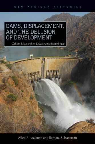 Dams, Displacement, and the Delusion of Development Cahora Bassa and Its Legacies in Mozambique, 1965-2007  2013 9780821420331 Front Cover