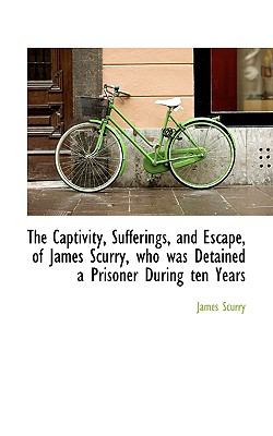 Captivity, Sufferings, and Escape, of James Scurry, Who Was Detained a Prisoner During Ten Years N/A 9781117092331 Front Cover