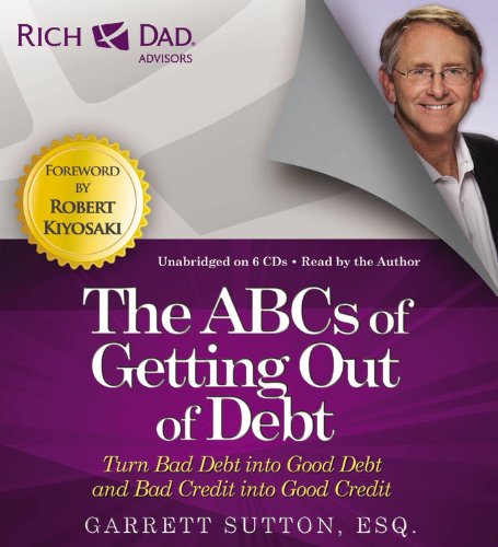 Rich Dad Advisors: the Abcs of Getting Out of Debt: Turn Bad Debt into Good Debt and Bad Credit into Good Credit  2013 9781619697331 Front Cover