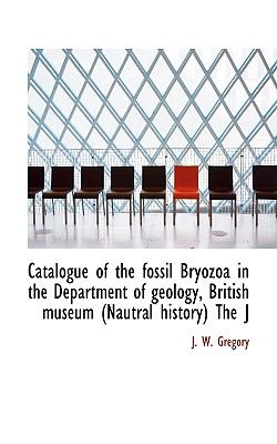 Catalogue of the Fossil Bryozoa in the Department of Geology, British Museum the J N/A 9781117714332 Front Cover