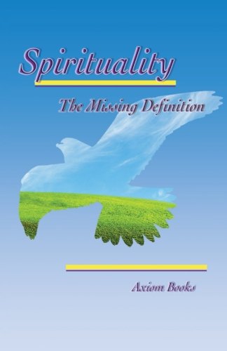 Spirituality: The Missing Definition  2013 9781483631332 Front Cover