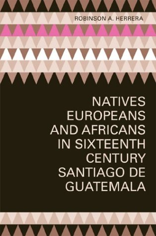 Natives, Europeans, and Africans in Sixteenth-Century Santiago de Guatemala   2003 9780292705333 Front Cover