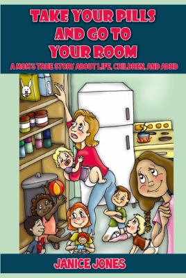 Take Your Pills and Go to Your Room A Mom's True Story about Life, Children and Adhd  2011 9781432777333 Front Cover
