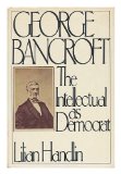 George Bancroft : The Intellectual As Democrat  1984 9780060390334 Front Cover