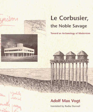Corbusier, the Noble Savage Toward an Archaeology of Modernism  1998 (Reprint) 9780262720335 Front Cover
