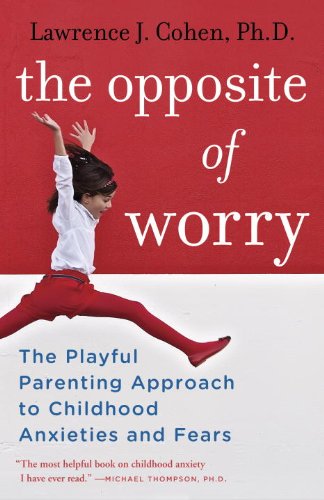 Opposite of Worry The Playful Parenting Approach to Childhood Anxieties and Fears  2013 9780345539335 Front Cover