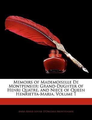Memoirs of Mademoiselle de Montpensier Grand-Dughter of Henri Quatre, and Niece of Queen Henrietta-Maria, Volume 1 N/A 9781144302335 Front Cover
