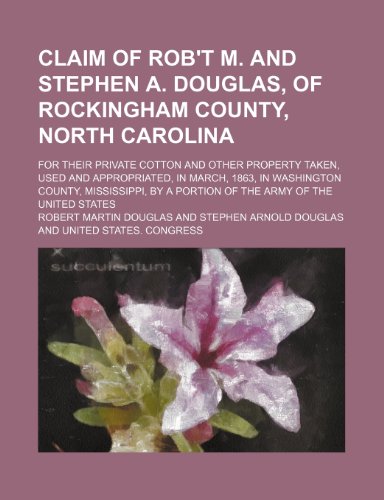 Claim of Rob't M and Stephen a Douglas, of Rockingham County, North Carolina; for Their Private Cotton and Other Property Taken, Used And  2010 9781154442335 Front Cover